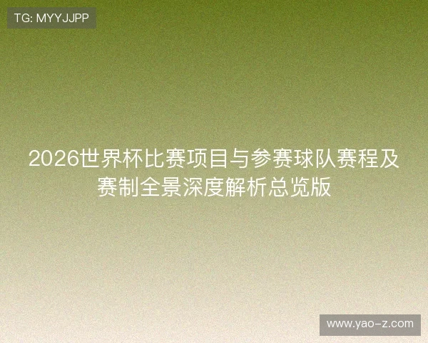 2026世界杯比赛项目与参赛球队赛程及赛制全景深度解析总览版